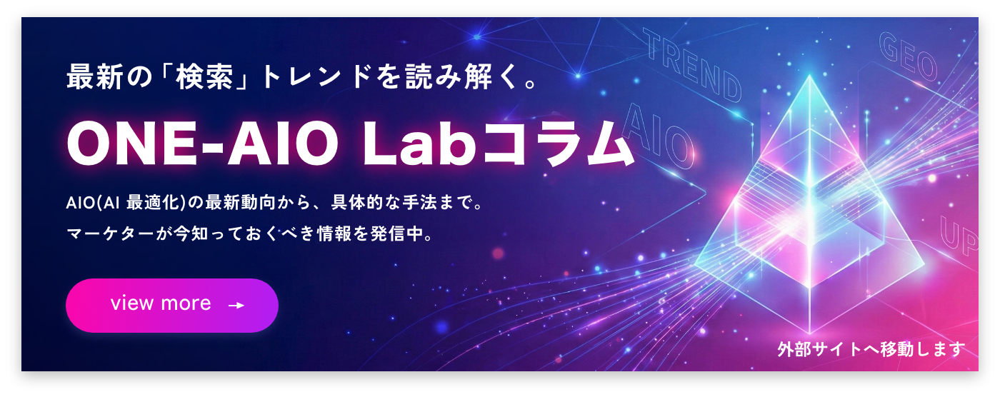 最新の「検索」トレンドを読み解く。ONE-AIO Labコラム。AIO(AI Overview)の最新動向から、 GEOの具体的な手法まで。 マーケターが今知っておくべき情報を発信中。